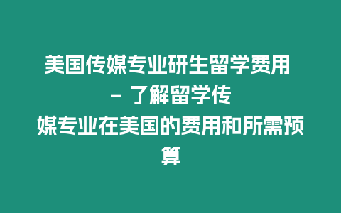 美國傳媒專業研生留學費用 – 了解留學傳媒專業在美國的費用和所需預算