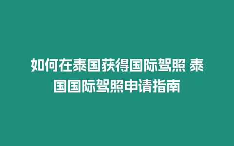 如何在泰國獲得國際駕照 泰國國際駕照申請(qǐng)指南