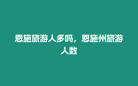 恩施旅游人多嗎，恩施州旅游人數