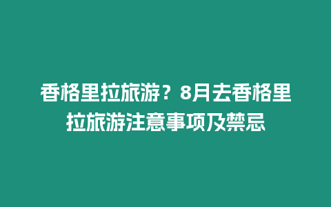 香格里拉旅游？8月去香格里拉旅游注意事項及禁忌