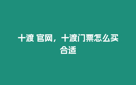 十渡 官網，十渡門票怎么買合適