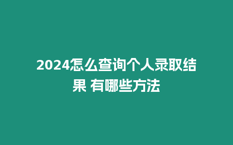 2024怎么查詢個人錄取結果 有哪些方法