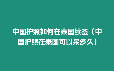 中國護照如何在泰國續(xù)簽（中國護照在泰國可以呆多久）