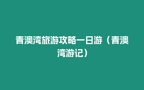 青澳灣旅游攻略一日游（青澳灣游記）