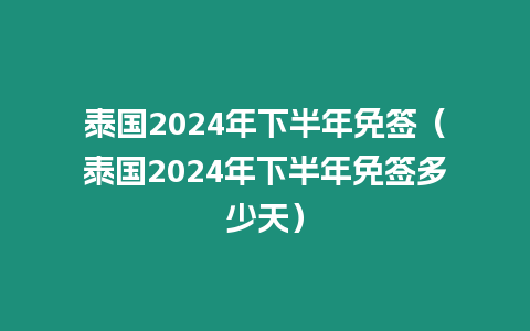 泰國2024年下半年免簽（泰國2024年下半年免簽多少天）