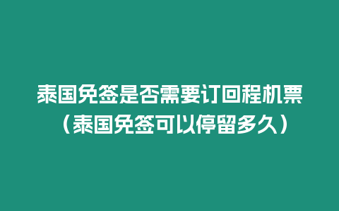 泰國免簽是否需要訂回程機(jī)票（泰國免簽可以停留多久）