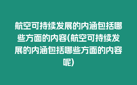 航空可持續(xù)發(fā)展的內(nèi)涵包括哪些方面的內(nèi)容(航空可持續(xù)發(fā)展的內(nèi)涵包括哪些方面的內(nèi)容呢)