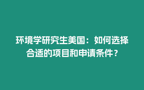 環(huán)境學(xué)研究生美國(guó)：如何選擇合適的項(xiàng)目和申請(qǐng)條件？