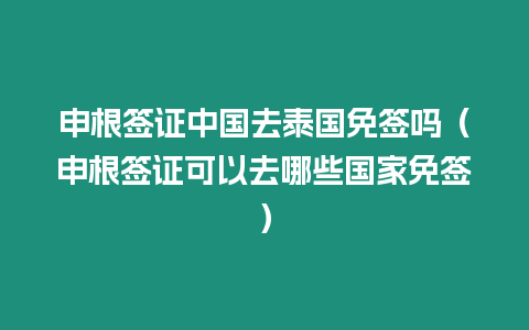 申根簽證中國去泰國免簽嗎（申根簽證可以去哪些國家免簽）