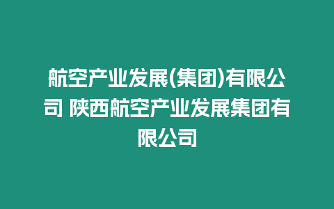 航空產業發展(集團)有限公司 陜西航空產業發展集團有限公司