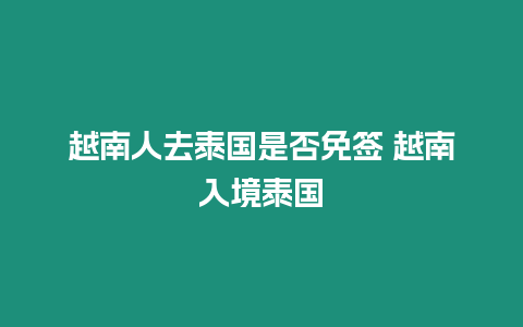 越南人去泰國(guó)是否免簽 越南入境泰國(guó)