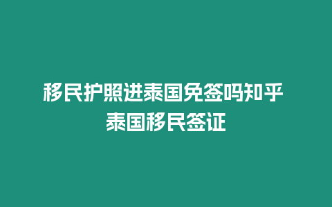 移民護(hù)照進(jìn)泰國免簽嗎知乎 泰國移民簽證