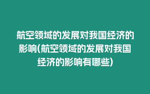 航空領(lǐng)域的發(fā)展對我國經(jīng)濟(jì)的影響(航空領(lǐng)域的發(fā)展對我國經(jīng)濟(jì)的影響有哪些)