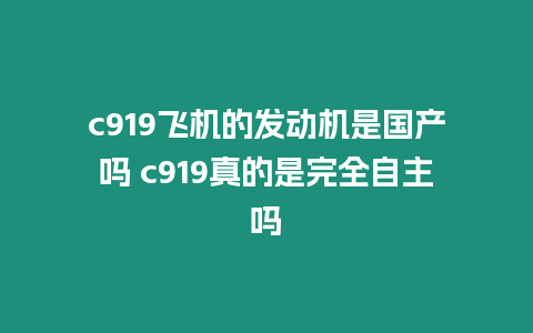 c919飛機的發動機是國產嗎 c919真的是完全自主嗎