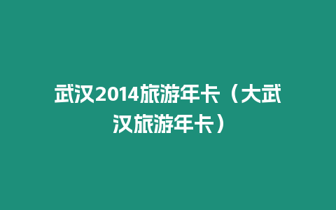 武漢2014旅游年卡（大武漢旅游年卡）