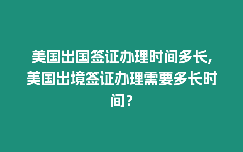 美國出國簽證辦理時間多長,美國出境簽證辦理需要多長時間？