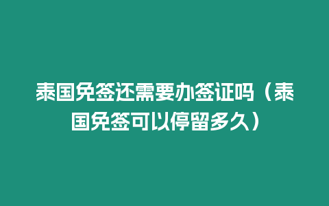 泰國免簽還需要辦簽證嗎（泰國免簽可以停留多久）