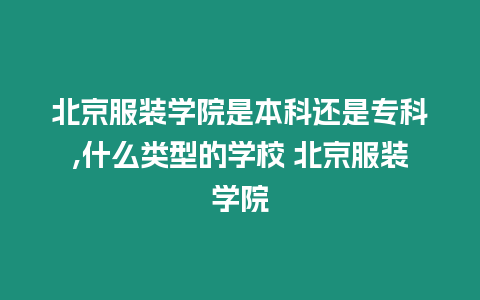 北京服裝學院是本科還是專科,什么類型的學校 北京服裝學院