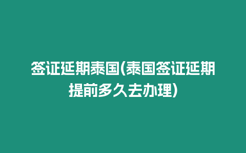 簽證延期泰國(泰國簽證延期提前多久去辦理)