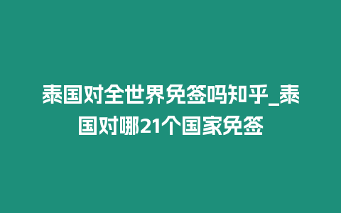 泰國(guó)對(duì)全世界免簽嗎知乎_泰國(guó)對(duì)哪21個(gè)國(guó)家免簽