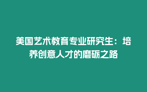 美國藝術教育專業研究生：培養創意人才的磨礪之路