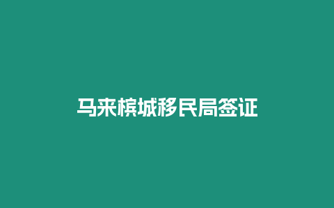 馬來檳城移民局簽證