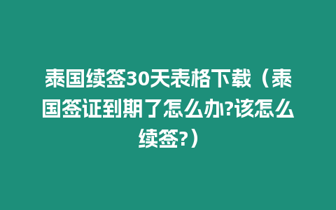 泰國續簽30天表格下載（泰國簽證到期了怎么辦?該怎么續簽?）