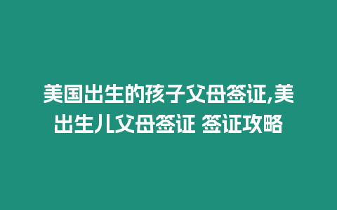 美國出生的孩子父母簽證,美出生兒父母簽證 簽證攻略