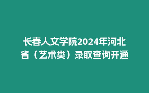 長春人文學院2024年河北省（藝術類）錄取查詢開通