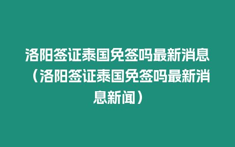 洛陽簽證泰國免簽嗎最新消息（洛陽簽證泰國免簽嗎最新消息新聞）