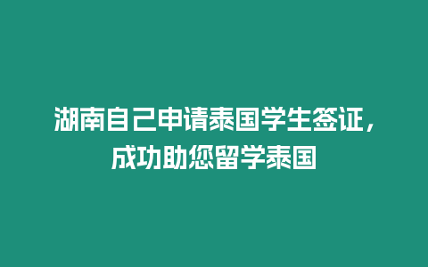 湖南自己申請?zhí)﹪鴮W(xué)生簽證，成功助您留學(xué)泰國