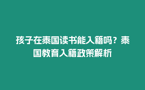 孩子在泰國讀書能入籍嗎？泰國教育入籍政策解析