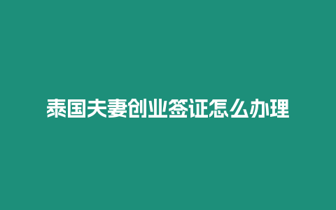 泰國夫妻創業簽證怎么辦理