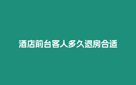 酒店前臺客人多久退房合適