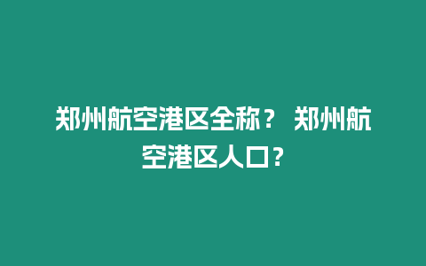 鄭州航空港區全稱？ 鄭州航空港區人口？