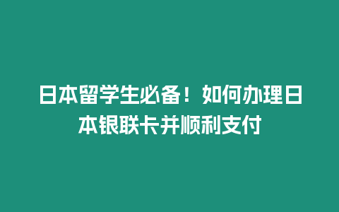 日本留學(xué)生必備！如何辦理日本銀聯(lián)卡并順利支付