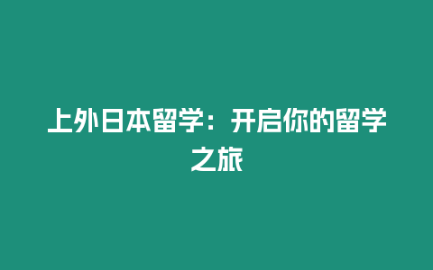 上外日本留學(xué)：開(kāi)啟你的留學(xué)之旅