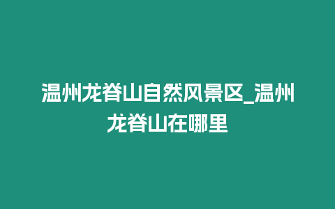 溫州龍脊山自然風景區_溫州龍脊山在哪里