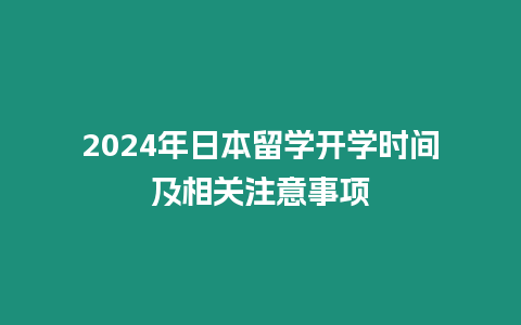 2024年日本留學(xué)開學(xué)時(shí)間及相關(guān)注意事項(xiàng)