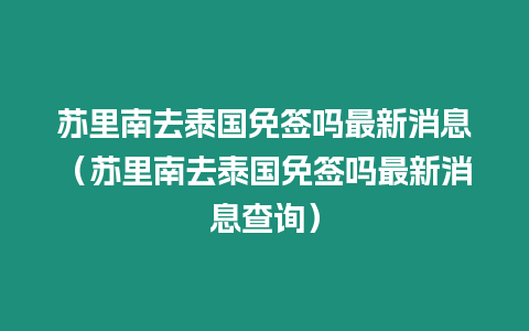 蘇里南去泰國免簽嗎最新消息（蘇里南去泰國免簽嗎最新消息查詢）