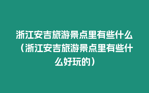 浙江安吉旅游景點里有些什么（浙江安吉旅游景點里有些什么好玩的）