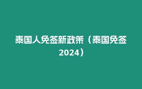 泰國人免簽新政策（泰國免簽2024）