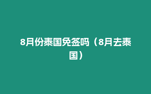 8月份泰國免簽嗎（8月去泰國）