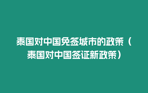 泰國(guó)對(duì)中國(guó)免簽城市的政策（泰國(guó)對(duì)中國(guó)簽證新政策）