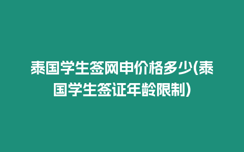 泰國(guó)學(xué)生簽網(wǎng)申價(jià)格多少(泰國(guó)學(xué)生簽證年齡限制)