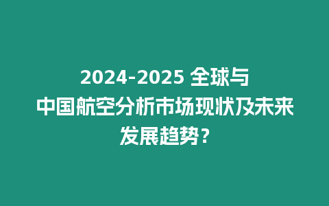 2024-2025 全球與中國航空分析市場現(xiàn)狀及未來發(fā)展趨勢？