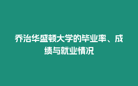 喬治華盛頓大學的畢業率、成績與就業情況