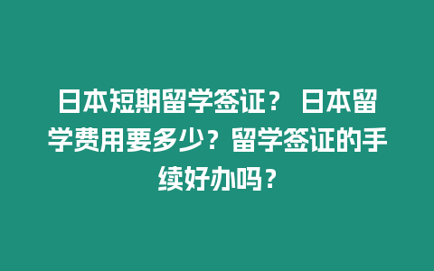 日本短期留學簽證？ 日本留學費用要多少？留學簽證的手續好辦嗎？