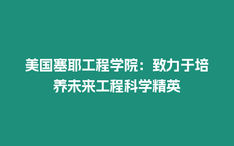 美國(guó)塞耶工程學(xué)院：致力于培養(yǎng)未來(lái)工程科學(xué)精英