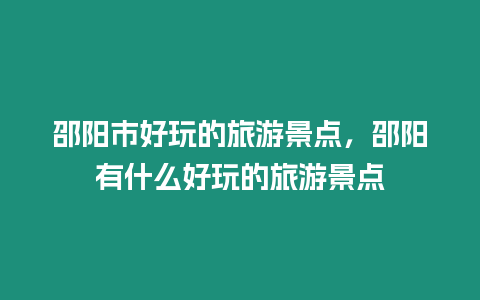 邵陽市好玩的旅游景點，邵陽有什么好玩的旅游景點